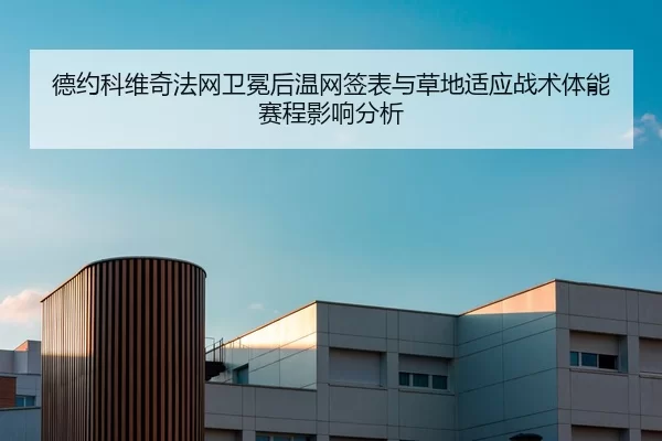 德约科维奇法网卫冕后温网签表与草地适应战术体能赛程影响分析