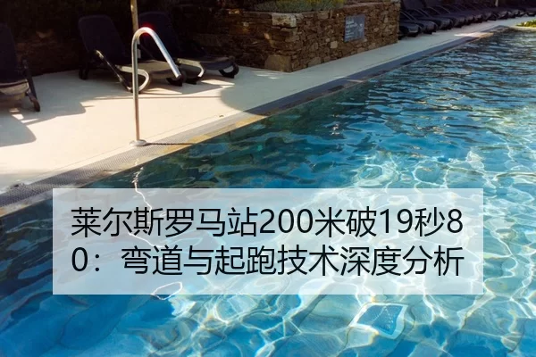 莱尔斯罗马站200米破19秒80：弯道与起跑技术深度分析