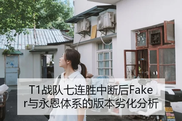 T1战队七连胜中断后Faker与永恩体系的版本劣化分析