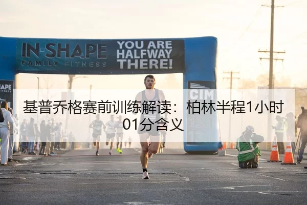 基普乔格赛前训练解读：柏林半程1小时01分含义