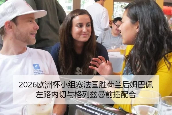 2026欧洲杯小组赛法国胜荷兰后姆巴佩左路内切与格列兹曼前插配合