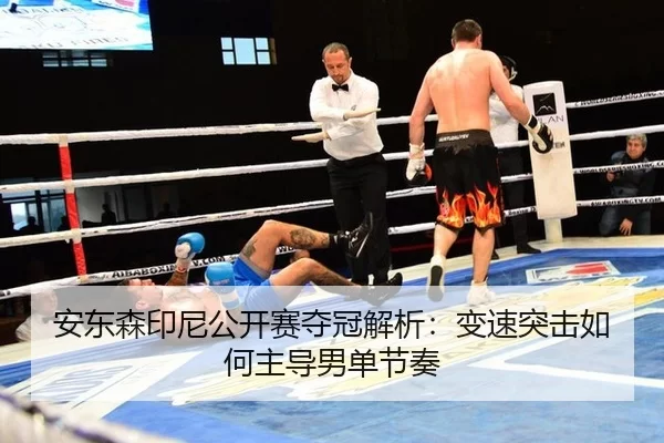安东森印尼公开赛夺冠解析：变速突击如何主导男单节奏